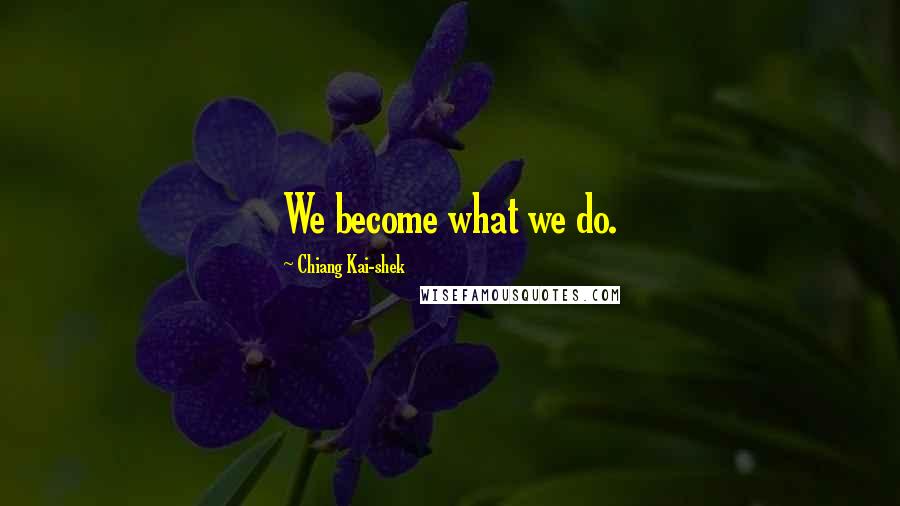 Chiang Kai-shek Quotes: We become what we do.