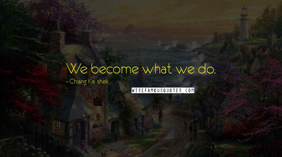 Chiang Kai-shek Quotes: We become what we do.
