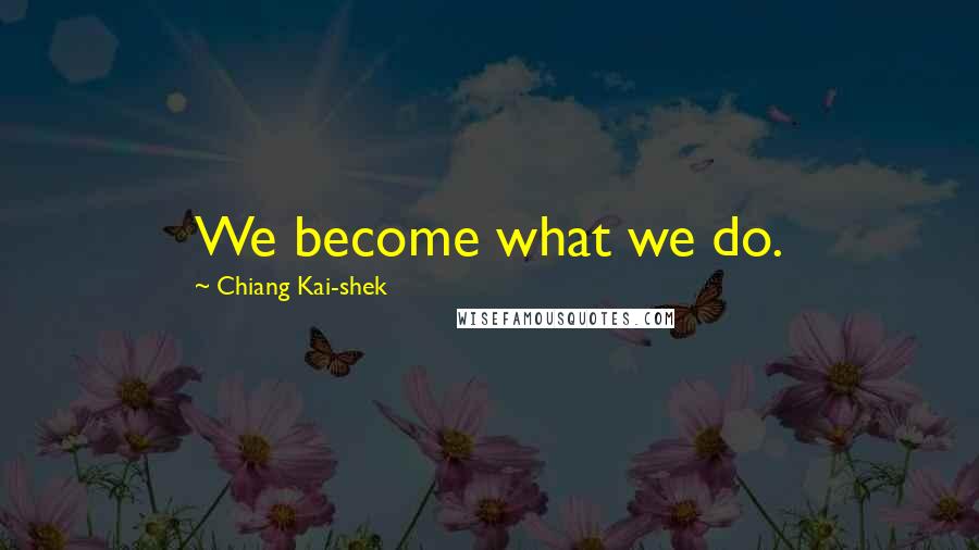 Chiang Kai-shek Quotes: We become what we do.