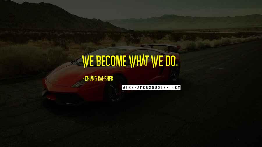 Chiang Kai-shek Quotes: We become what we do.