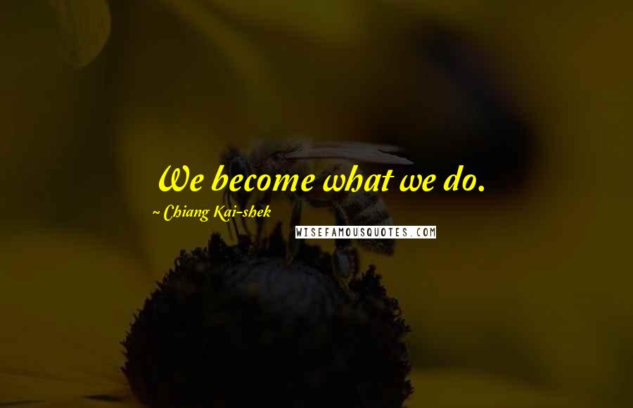 Chiang Kai-shek Quotes: We become what we do.