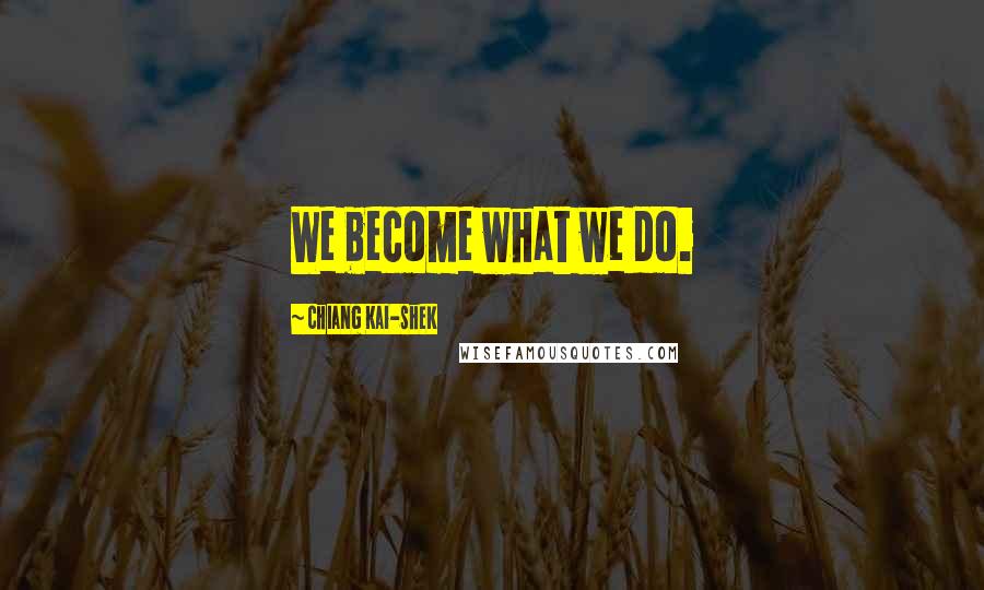 Chiang Kai-shek Quotes: We become what we do.