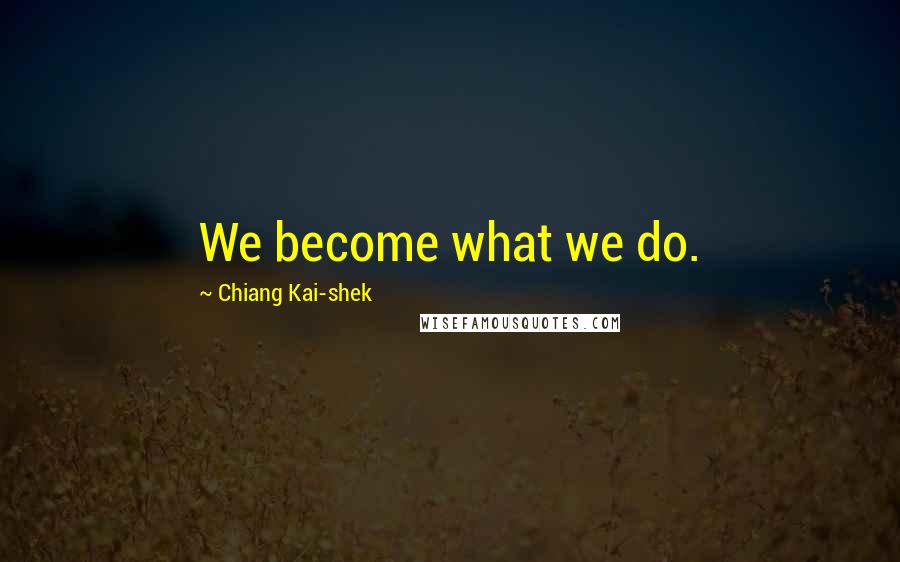 Chiang Kai-shek Quotes: We become what we do.