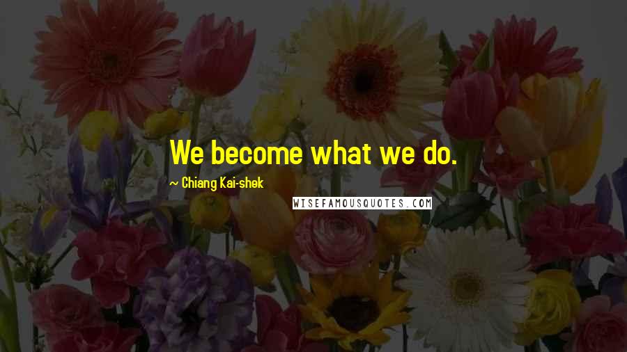 Chiang Kai-shek Quotes: We become what we do.