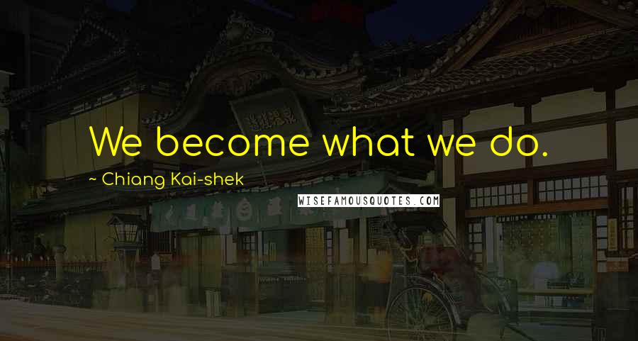 Chiang Kai-shek Quotes: We become what we do.