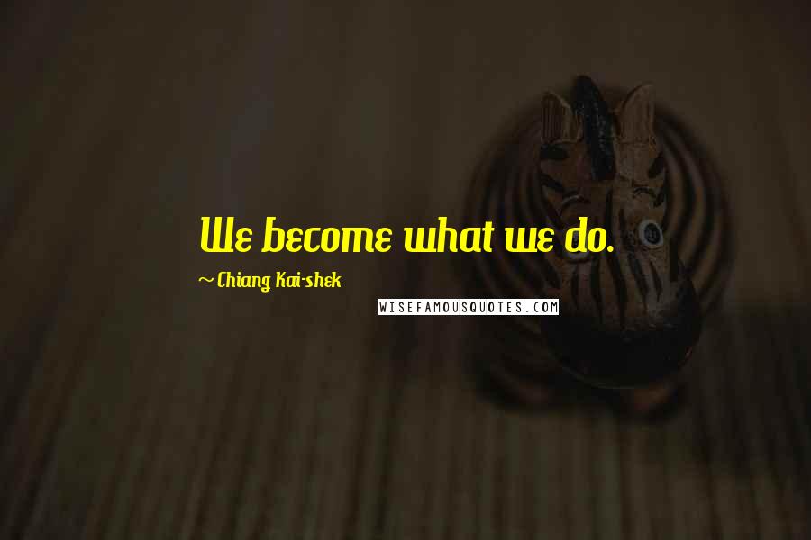 Chiang Kai-shek Quotes: We become what we do.