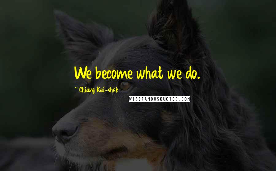 Chiang Kai-shek Quotes: We become what we do.