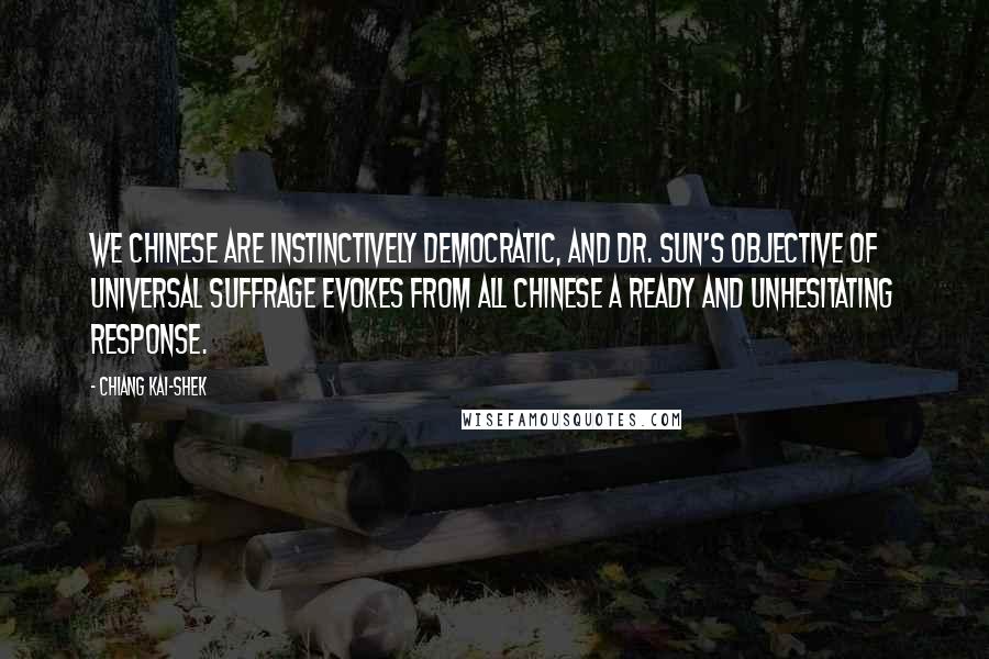 Chiang Kai-shek Quotes: We Chinese are instinctively democratic, and Dr. Sun's objective of universal suffrage evokes from all Chinese a ready and unhesitating response.