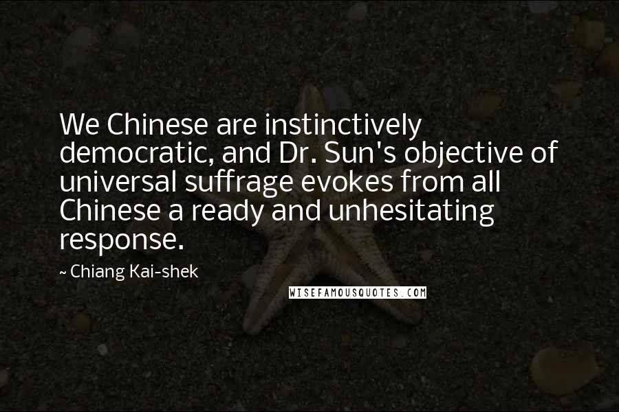 Chiang Kai-shek Quotes: We Chinese are instinctively democratic, and Dr. Sun's objective of universal suffrage evokes from all Chinese a ready and unhesitating response.