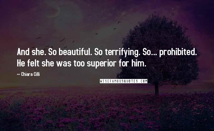 Chiara Cilli Quotes: And she. So beautiful. So terrifying. So... prohibited. He felt she was too superior for him.