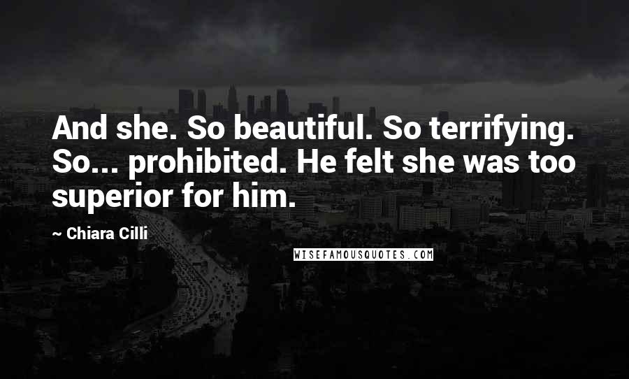 Chiara Cilli Quotes: And she. So beautiful. So terrifying. So... prohibited. He felt she was too superior for him.