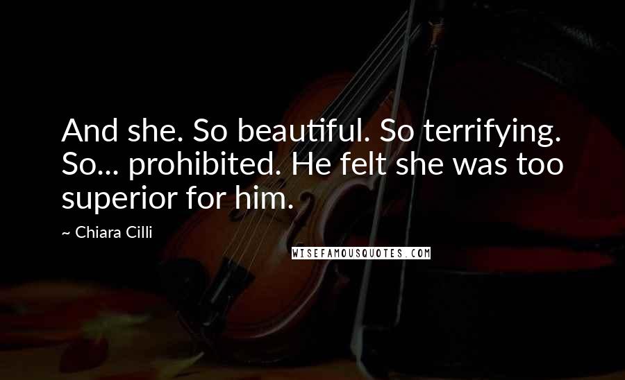 Chiara Cilli Quotes: And she. So beautiful. So terrifying. So... prohibited. He felt she was too superior for him.