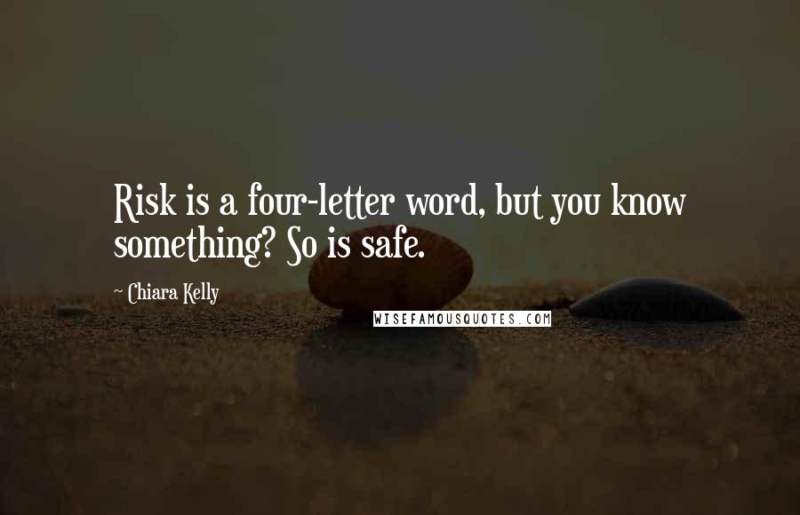 Chiara Kelly Quotes: Risk is a four-letter word, but you know something? So is safe.