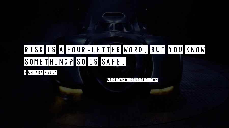 Chiara Kelly Quotes: Risk is a four-letter word, but you know something? So is safe.