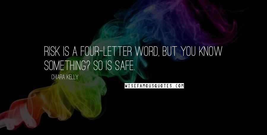 Chiara Kelly Quotes: Risk is a four-letter word, but you know something? So is safe.