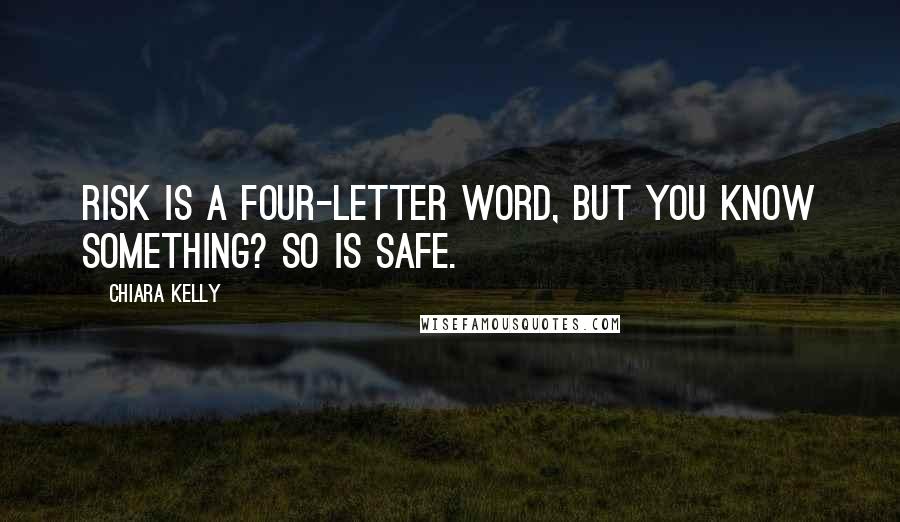 Chiara Kelly Quotes: Risk is a four-letter word, but you know something? So is safe.