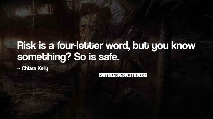 Chiara Kelly Quotes: Risk is a four-letter word, but you know something? So is safe.