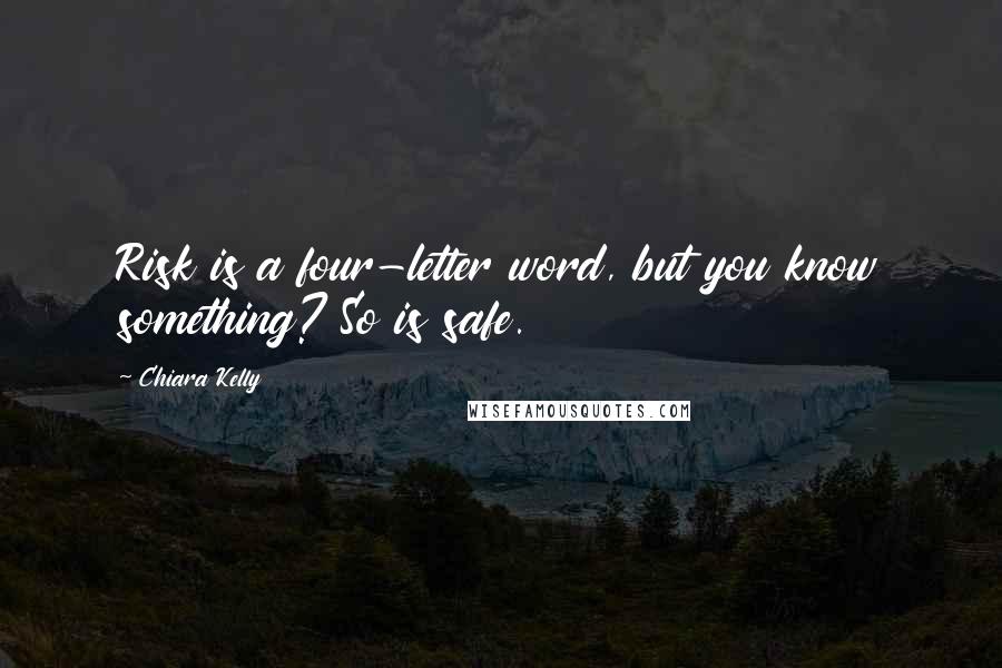 Chiara Kelly Quotes: Risk is a four-letter word, but you know something? So is safe.