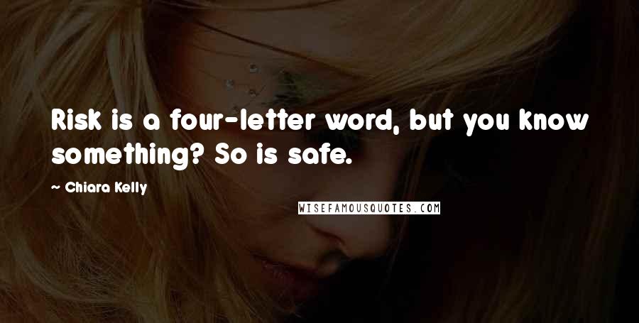 Chiara Kelly Quotes: Risk is a four-letter word, but you know something? So is safe.
