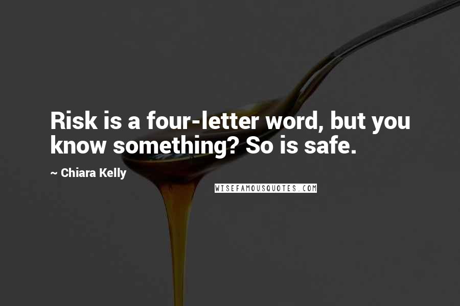 Chiara Kelly Quotes: Risk is a four-letter word, but you know something? So is safe.
