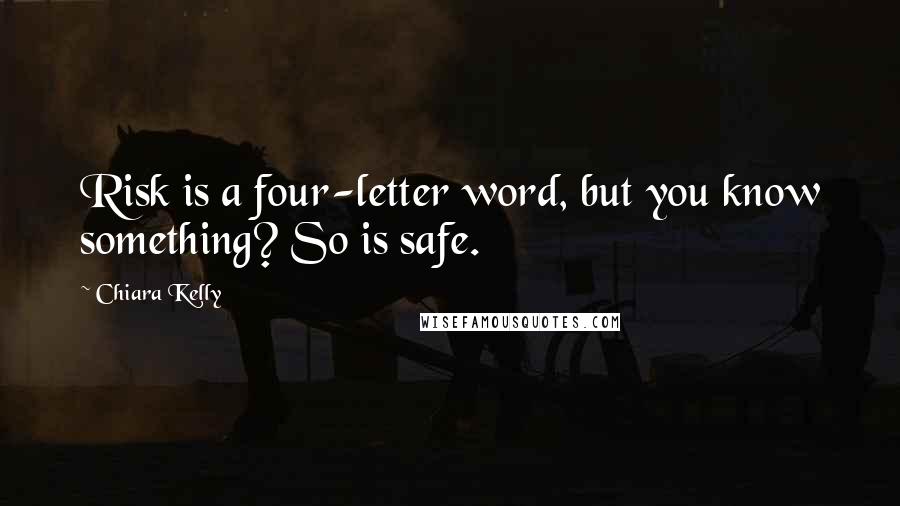 Chiara Kelly Quotes: Risk is a four-letter word, but you know something? So is safe.