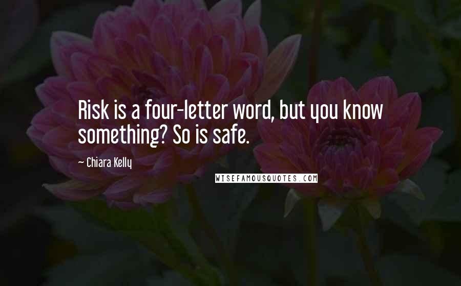 Chiara Kelly Quotes: Risk is a four-letter word, but you know something? So is safe.