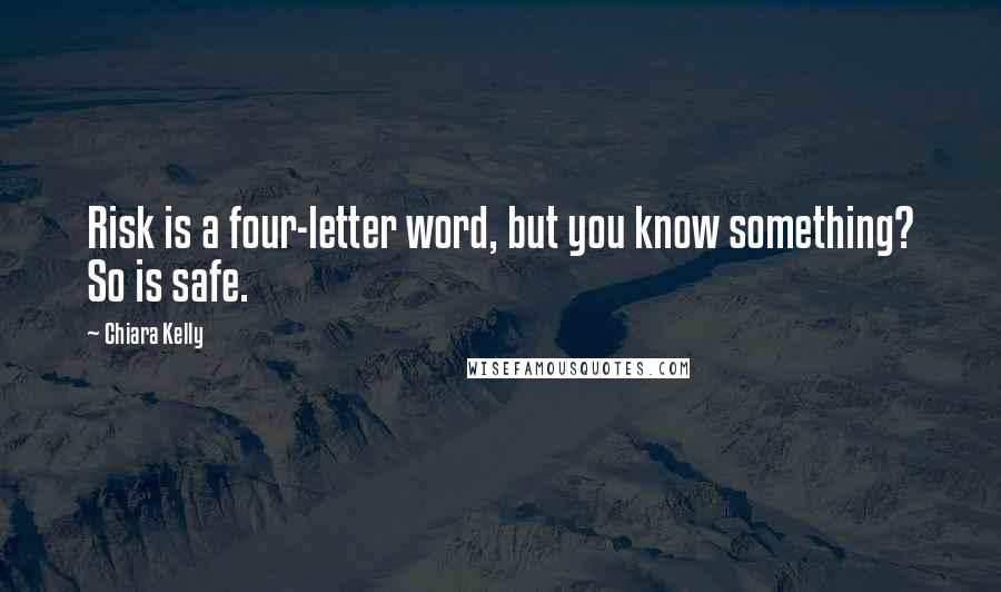 Chiara Kelly Quotes: Risk is a four-letter word, but you know something? So is safe.