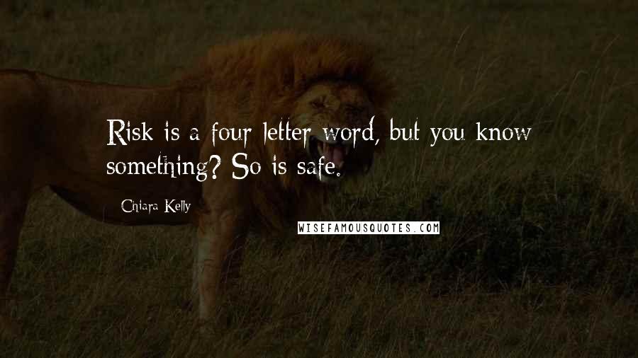 Chiara Kelly Quotes: Risk is a four-letter word, but you know something? So is safe.