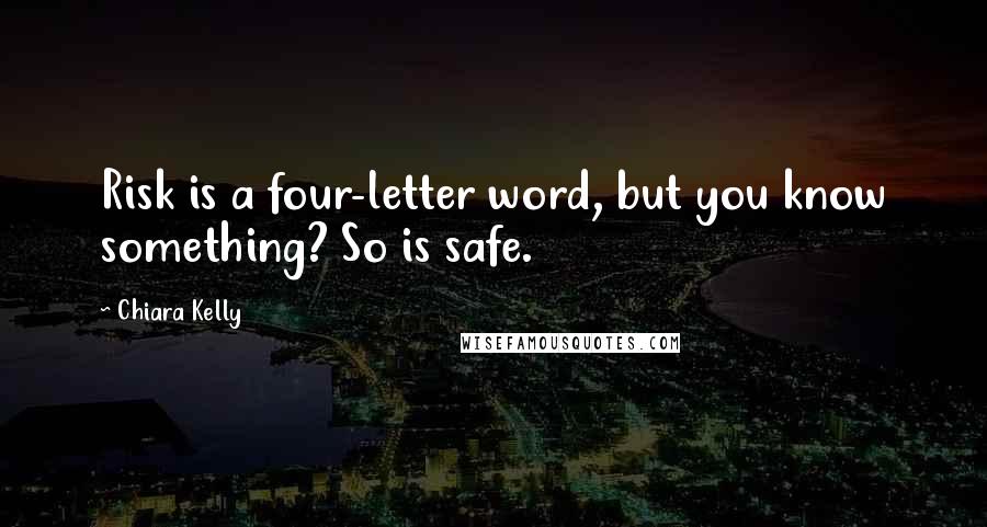 Chiara Kelly Quotes: Risk is a four-letter word, but you know something? So is safe.