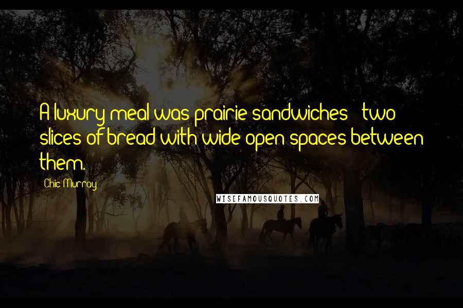 Chic Murray Quotes: A luxury meal was prairie sandwiches - two slices of bread with wide-open spaces between them.