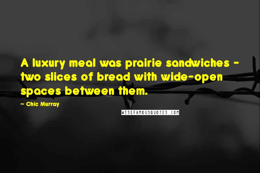 Chic Murray Quotes: A luxury meal was prairie sandwiches - two slices of bread with wide-open spaces between them.