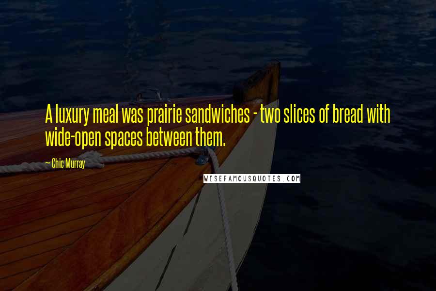 Chic Murray Quotes: A luxury meal was prairie sandwiches - two slices of bread with wide-open spaces between them.