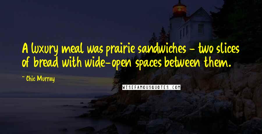 Chic Murray Quotes: A luxury meal was prairie sandwiches - two slices of bread with wide-open spaces between them.