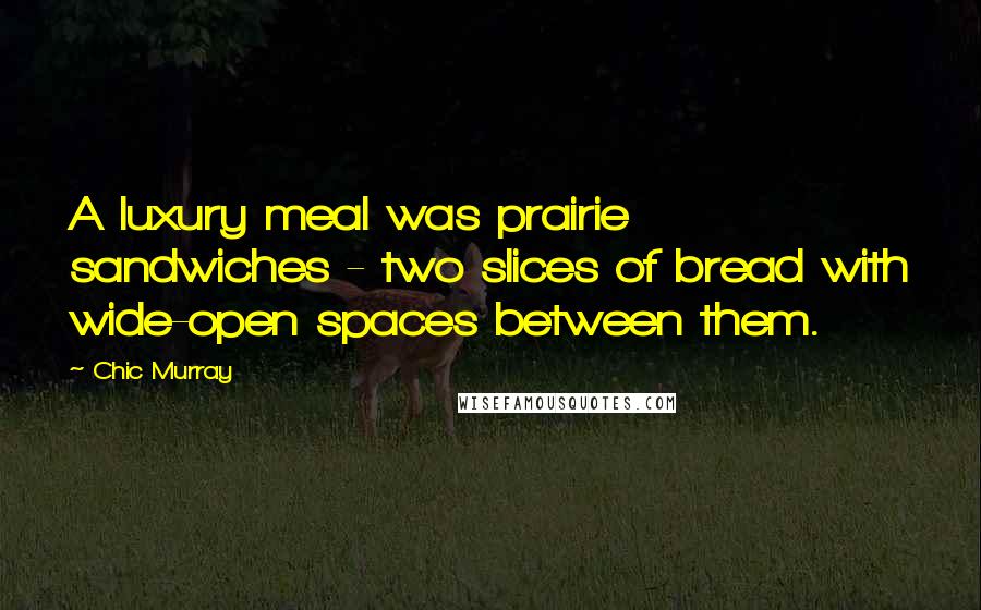 Chic Murray Quotes: A luxury meal was prairie sandwiches - two slices of bread with wide-open spaces between them.