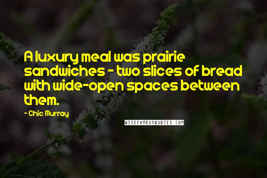 Chic Murray Quotes: A luxury meal was prairie sandwiches - two slices of bread with wide-open spaces between them.