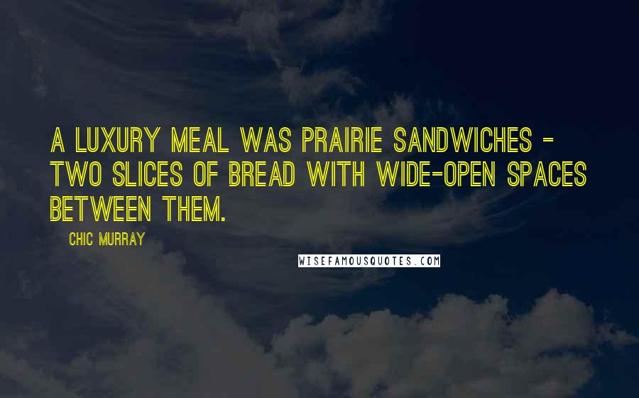 Chic Murray Quotes: A luxury meal was prairie sandwiches - two slices of bread with wide-open spaces between them.