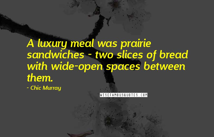 Chic Murray Quotes: A luxury meal was prairie sandwiches - two slices of bread with wide-open spaces between them.