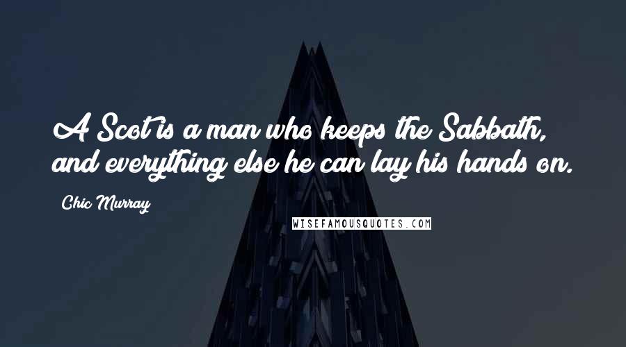 Chic Murray Quotes: A Scot is a man who keeps the Sabbath, and everything else he can lay his hands on.