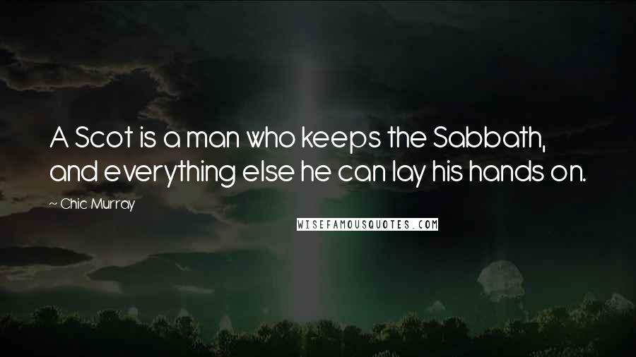 Chic Murray Quotes: A Scot is a man who keeps the Sabbath, and everything else he can lay his hands on.