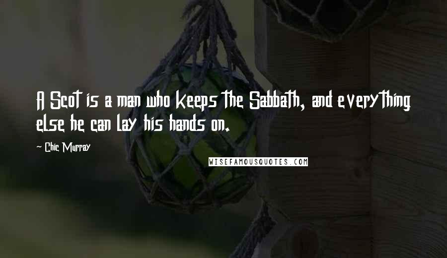 Chic Murray Quotes: A Scot is a man who keeps the Sabbath, and everything else he can lay his hands on.