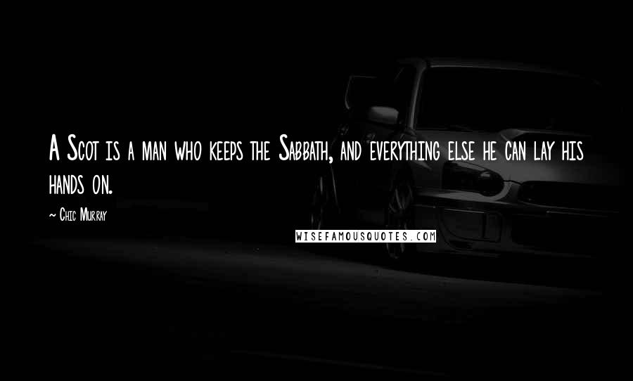 Chic Murray Quotes: A Scot is a man who keeps the Sabbath, and everything else he can lay his hands on.