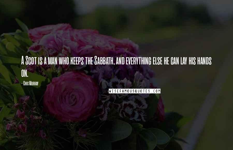 Chic Murray Quotes: A Scot is a man who keeps the Sabbath, and everything else he can lay his hands on.