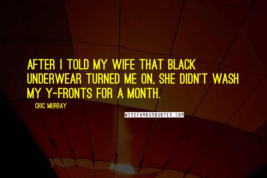 Chic Murray Quotes: After I told my wife that black underwear turned me on, she didn't wash my Y-fronts for a month.