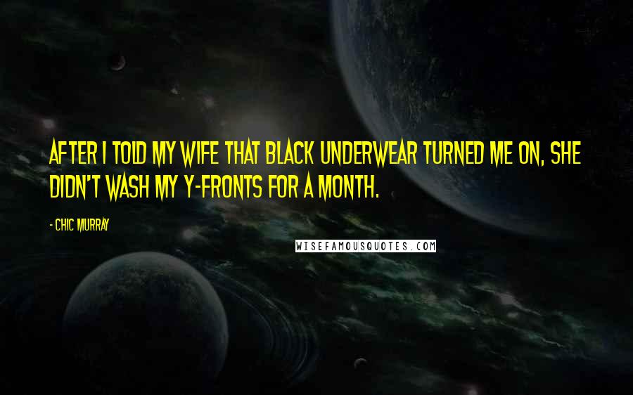 Chic Murray Quotes: After I told my wife that black underwear turned me on, she didn't wash my Y-fronts for a month.
