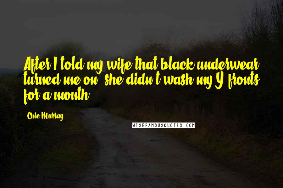 Chic Murray Quotes: After I told my wife that black underwear turned me on, she didn't wash my Y-fronts for a month.