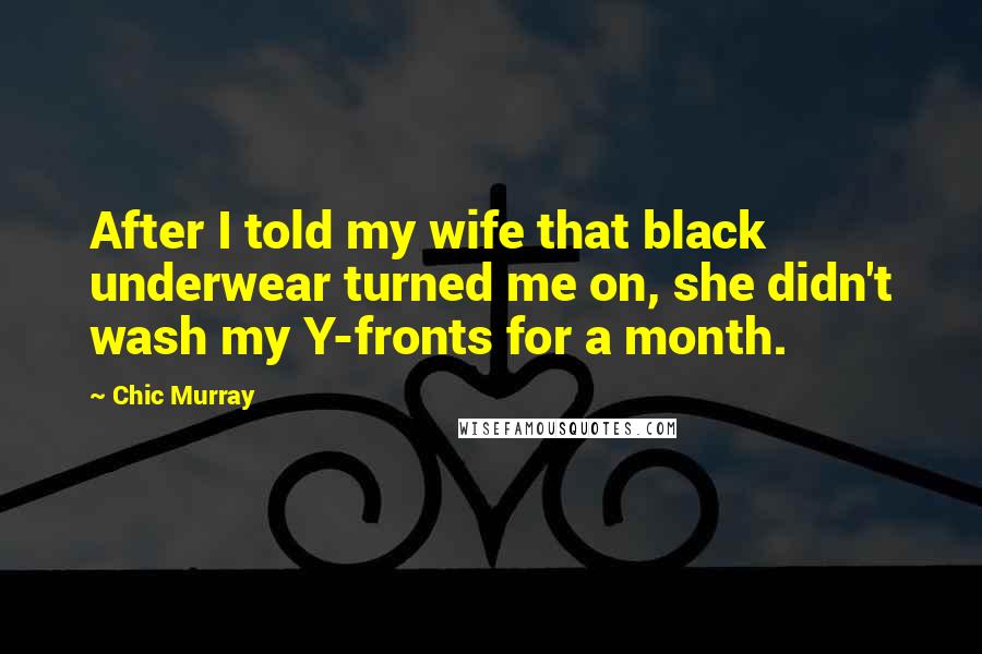 Chic Murray Quotes: After I told my wife that black underwear turned me on, she didn't wash my Y-fronts for a month.