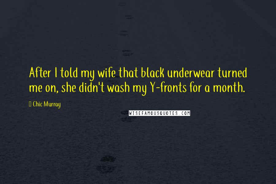 Chic Murray Quotes: After I told my wife that black underwear turned me on, she didn't wash my Y-fronts for a month.