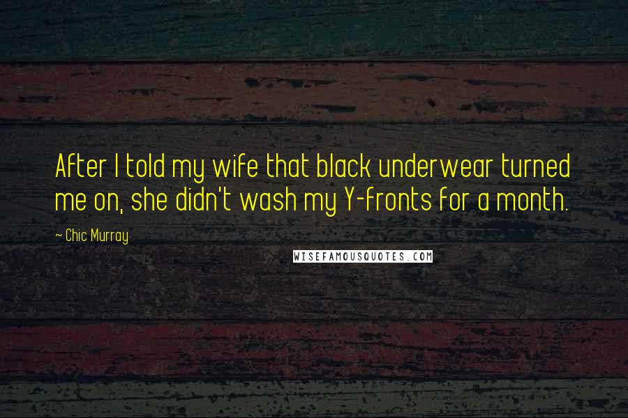 Chic Murray Quotes: After I told my wife that black underwear turned me on, she didn't wash my Y-fronts for a month.