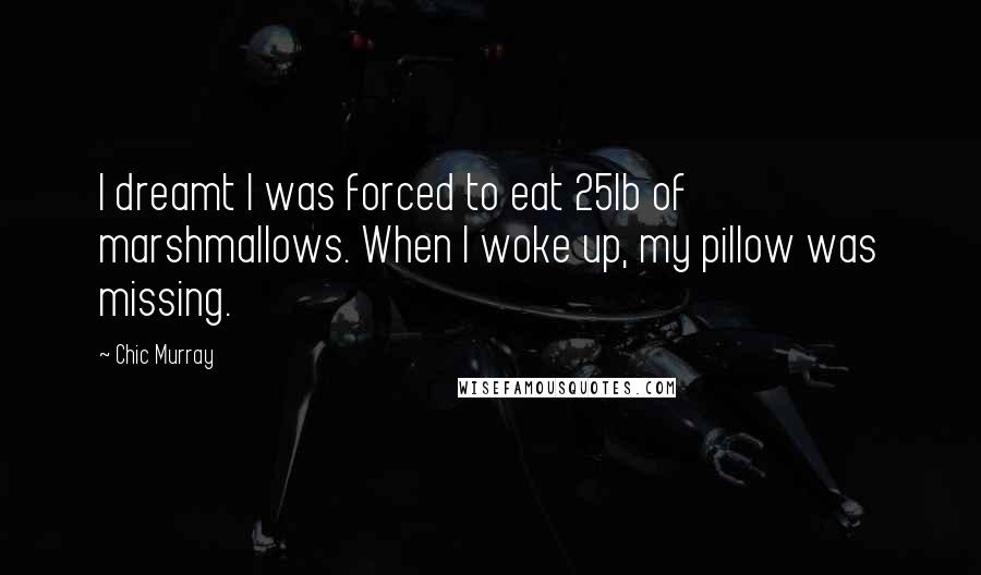 Chic Murray Quotes: I dreamt I was forced to eat 25lb of marshmallows. When I woke up, my pillow was missing.