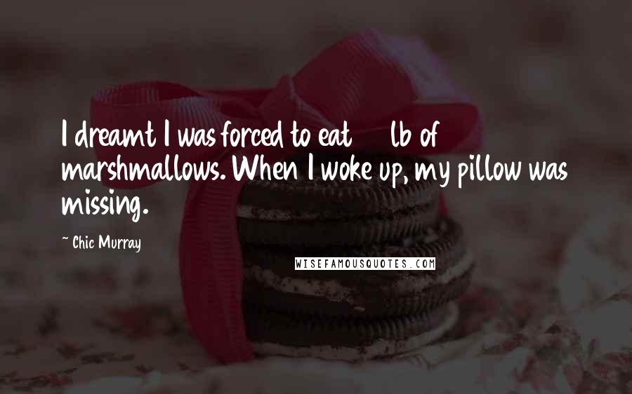 Chic Murray Quotes: I dreamt I was forced to eat 25lb of marshmallows. When I woke up, my pillow was missing.